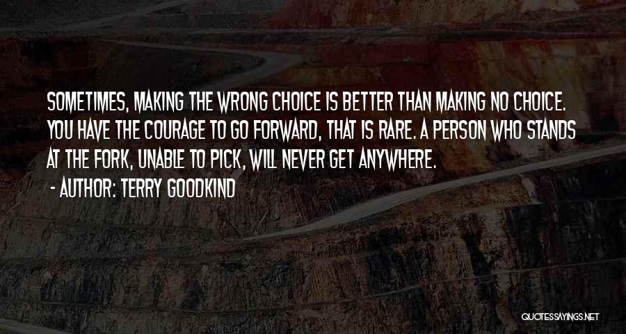 Terry Goodkind Quotes: Sometimes, Making The Wrong Choice Is Better Than Making No Choice. You Have The Courage To Go Forward, That Is