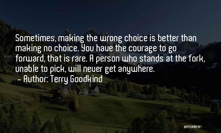 Terry Goodkind Quotes: Sometimes, Making The Wrong Choice Is Better Than Making No Choice. You Have The Courage To Go Forward, That Is