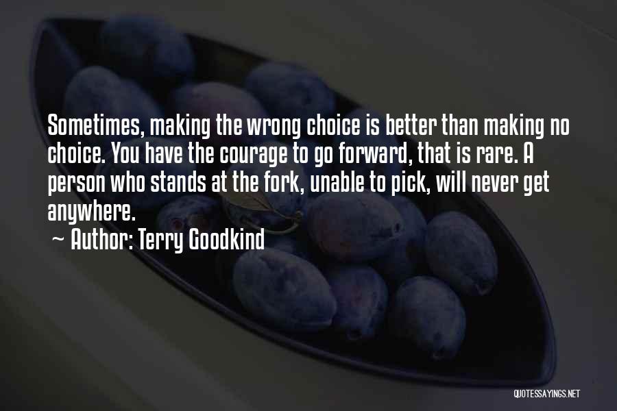 Terry Goodkind Quotes: Sometimes, Making The Wrong Choice Is Better Than Making No Choice. You Have The Courage To Go Forward, That Is