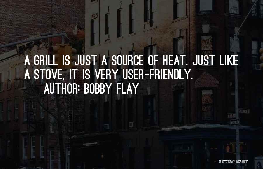 Bobby Flay Quotes: A Grill Is Just A Source Of Heat. Just Like A Stove, It Is Very User-friendly.