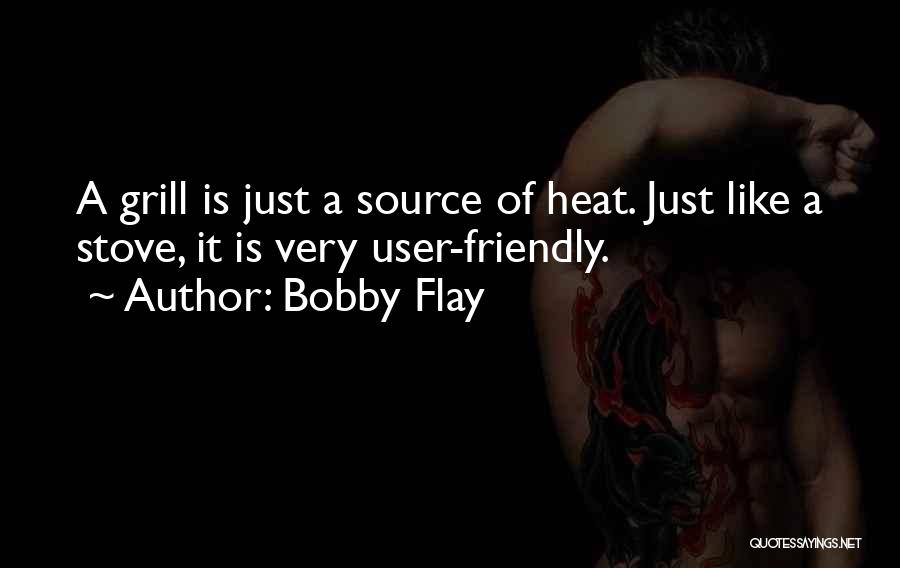 Bobby Flay Quotes: A Grill Is Just A Source Of Heat. Just Like A Stove, It Is Very User-friendly.