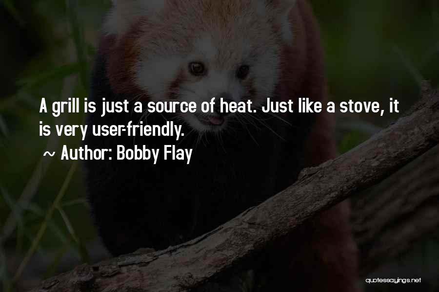 Bobby Flay Quotes: A Grill Is Just A Source Of Heat. Just Like A Stove, It Is Very User-friendly.