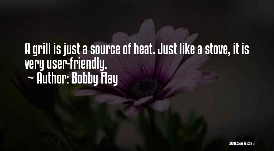 Bobby Flay Quotes: A Grill Is Just A Source Of Heat. Just Like A Stove, It Is Very User-friendly.