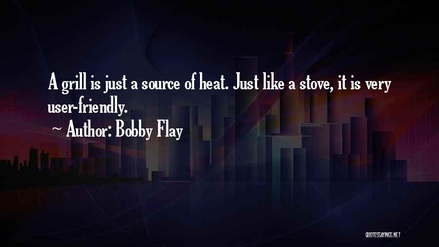 Bobby Flay Quotes: A Grill Is Just A Source Of Heat. Just Like A Stove, It Is Very User-friendly.