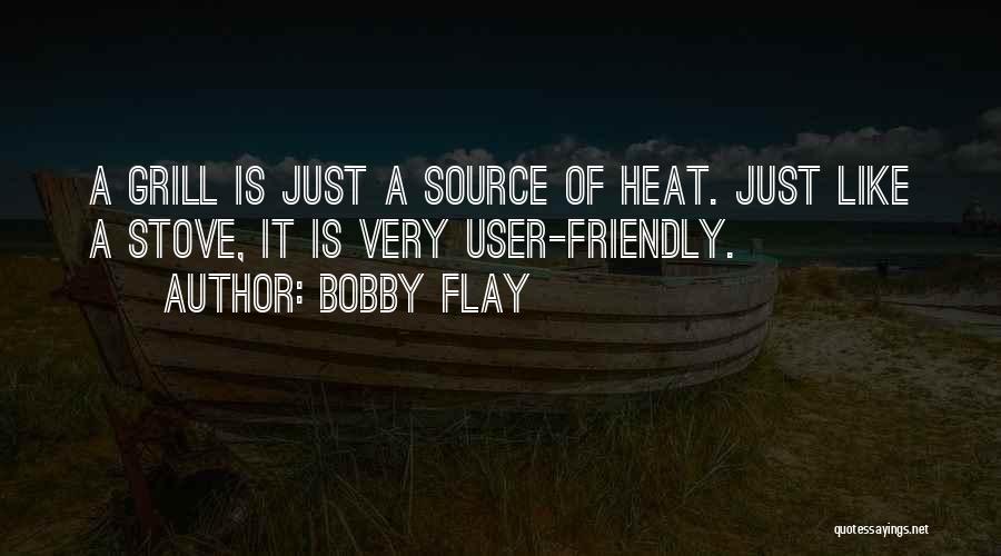 Bobby Flay Quotes: A Grill Is Just A Source Of Heat. Just Like A Stove, It Is Very User-friendly.