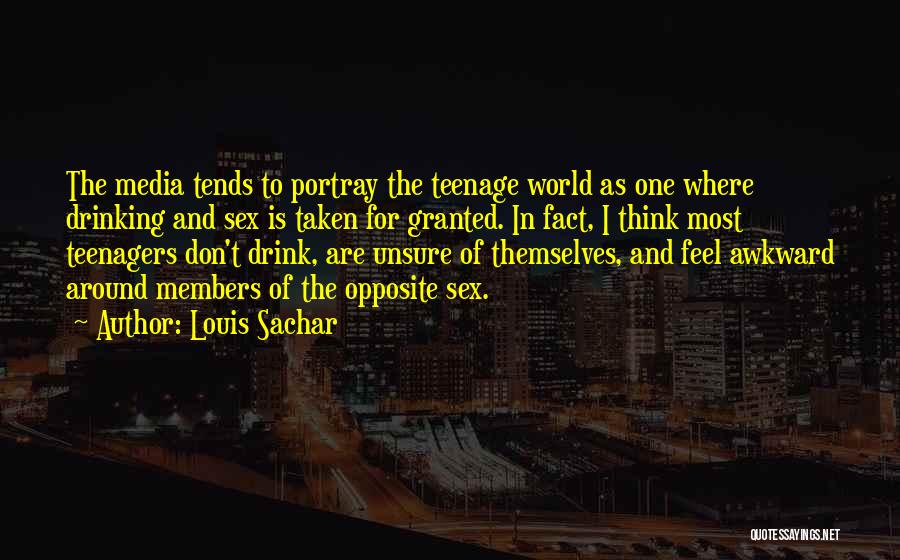 Louis Sachar Quotes: The Media Tends To Portray The Teenage World As One Where Drinking And Sex Is Taken For Granted. In Fact,