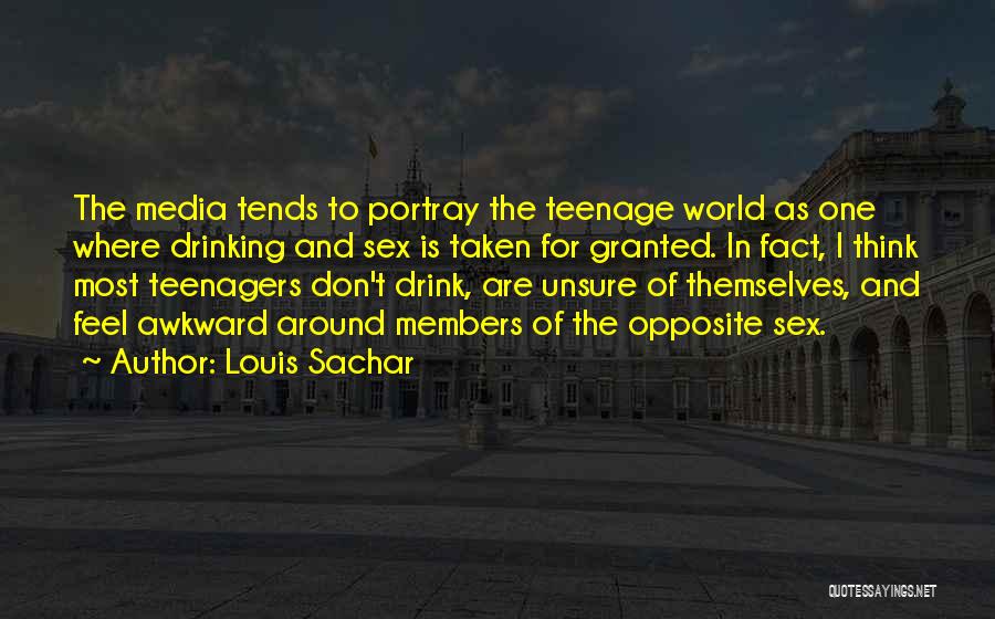 Louis Sachar Quotes: The Media Tends To Portray The Teenage World As One Where Drinking And Sex Is Taken For Granted. In Fact,