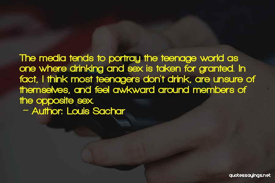 Louis Sachar Quotes: The Media Tends To Portray The Teenage World As One Where Drinking And Sex Is Taken For Granted. In Fact,