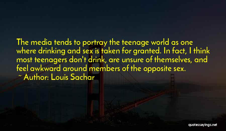 Louis Sachar Quotes: The Media Tends To Portray The Teenage World As One Where Drinking And Sex Is Taken For Granted. In Fact,
