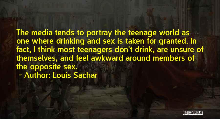 Louis Sachar Quotes: The Media Tends To Portray The Teenage World As One Where Drinking And Sex Is Taken For Granted. In Fact,