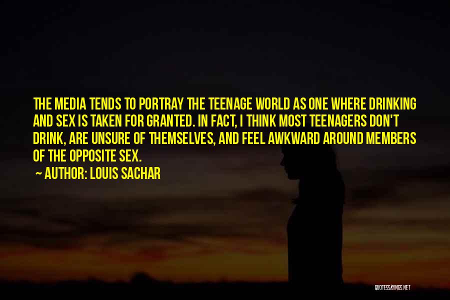Louis Sachar Quotes: The Media Tends To Portray The Teenage World As One Where Drinking And Sex Is Taken For Granted. In Fact,