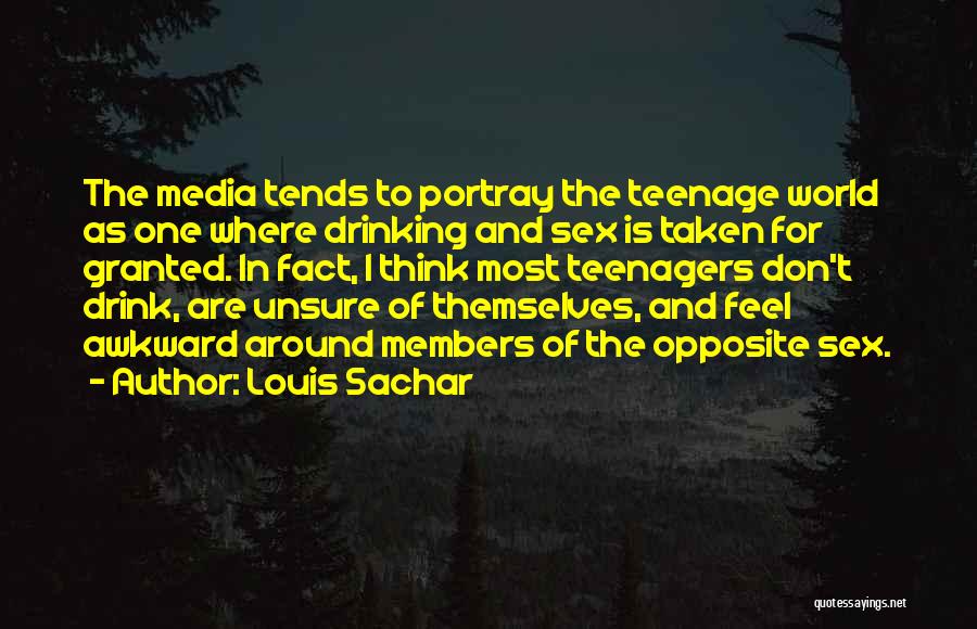 Louis Sachar Quotes: The Media Tends To Portray The Teenage World As One Where Drinking And Sex Is Taken For Granted. In Fact,