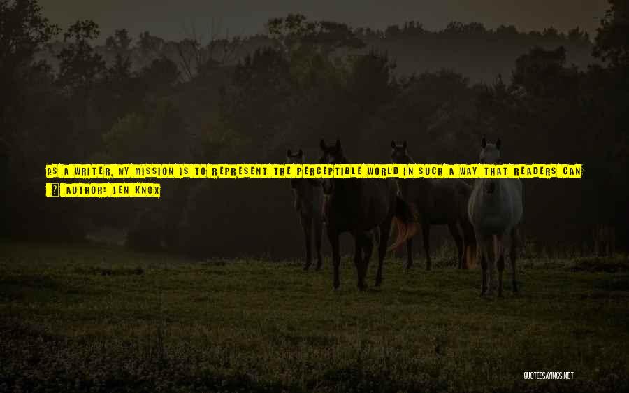 Jen Knox Quotes: As A Writer, My Mission Is To Represent The Perceptible World In Such A Way That Readers Can See The