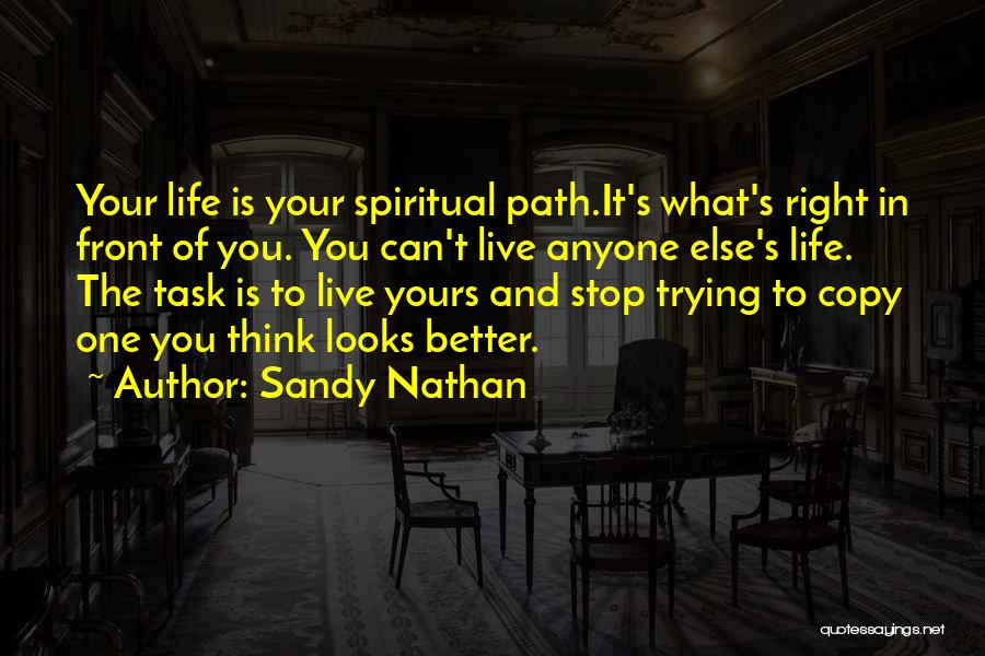 Sandy Nathan Quotes: Your Life Is Your Spiritual Path.it's What's Right In Front Of You. You Can't Live Anyone Else's Life. The Task