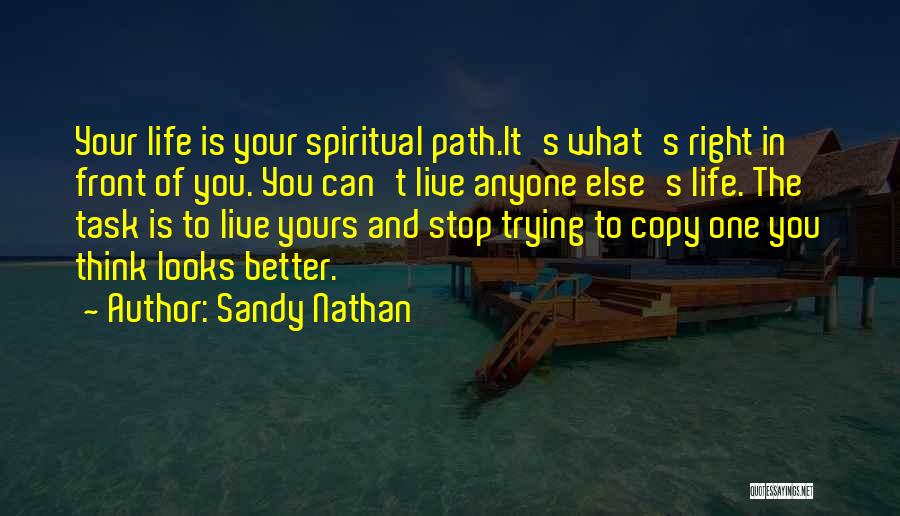 Sandy Nathan Quotes: Your Life Is Your Spiritual Path.it's What's Right In Front Of You. You Can't Live Anyone Else's Life. The Task