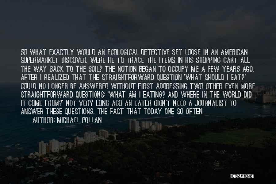 Michael Pollan Quotes: So What Exactly Would An Ecological Detective Set Loose In An American Supermarket Discover, Were He To Trace The Items