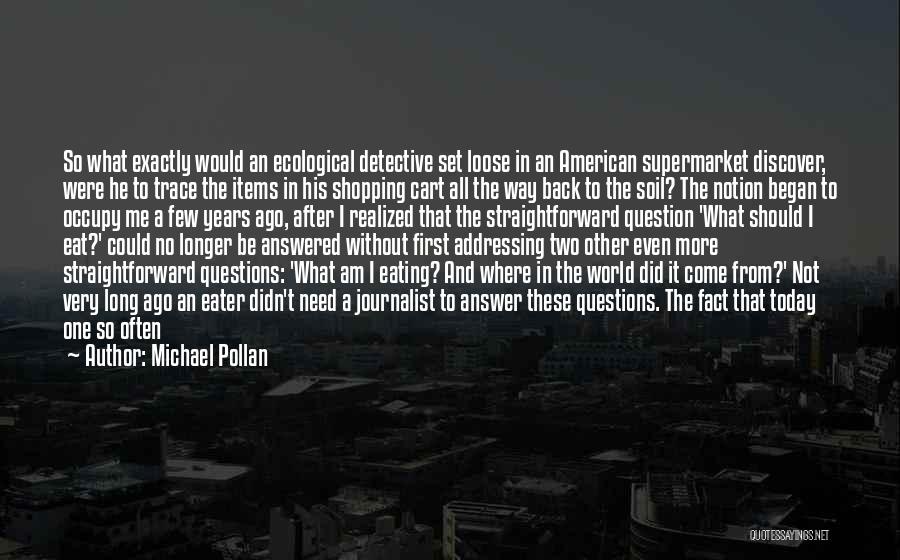 Michael Pollan Quotes: So What Exactly Would An Ecological Detective Set Loose In An American Supermarket Discover, Were He To Trace The Items