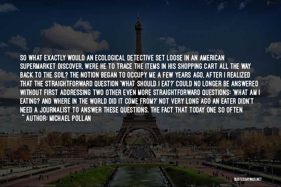 Michael Pollan Quotes: So What Exactly Would An Ecological Detective Set Loose In An American Supermarket Discover, Were He To Trace The Items