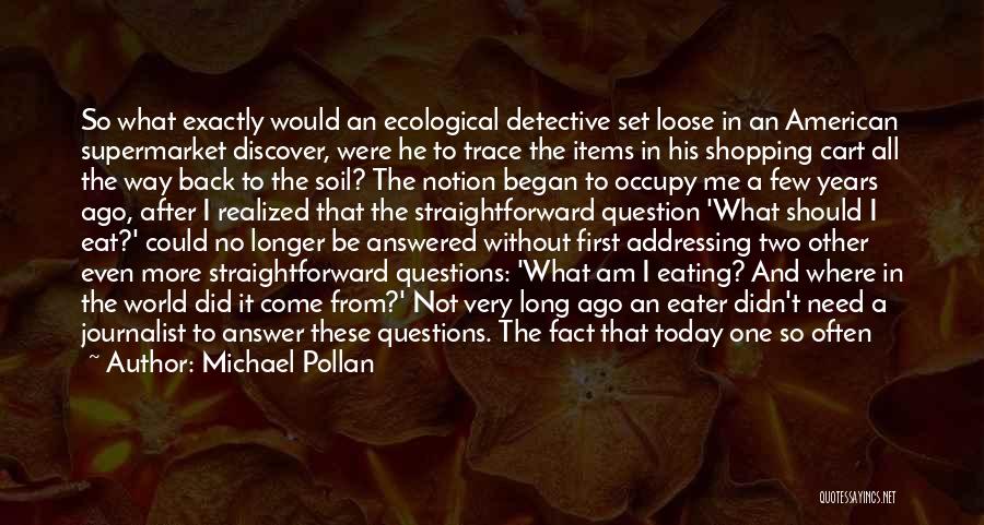 Michael Pollan Quotes: So What Exactly Would An Ecological Detective Set Loose In An American Supermarket Discover, Were He To Trace The Items