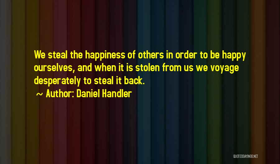 Daniel Handler Quotes: We Steal The Happiness Of Others In Order To Be Happy Ourselves, And When It Is Stolen From Us We