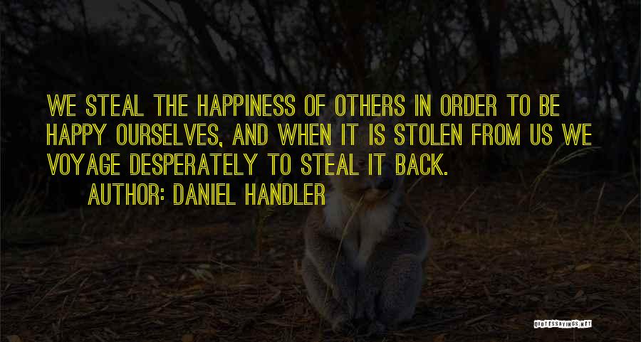 Daniel Handler Quotes: We Steal The Happiness Of Others In Order To Be Happy Ourselves, And When It Is Stolen From Us We