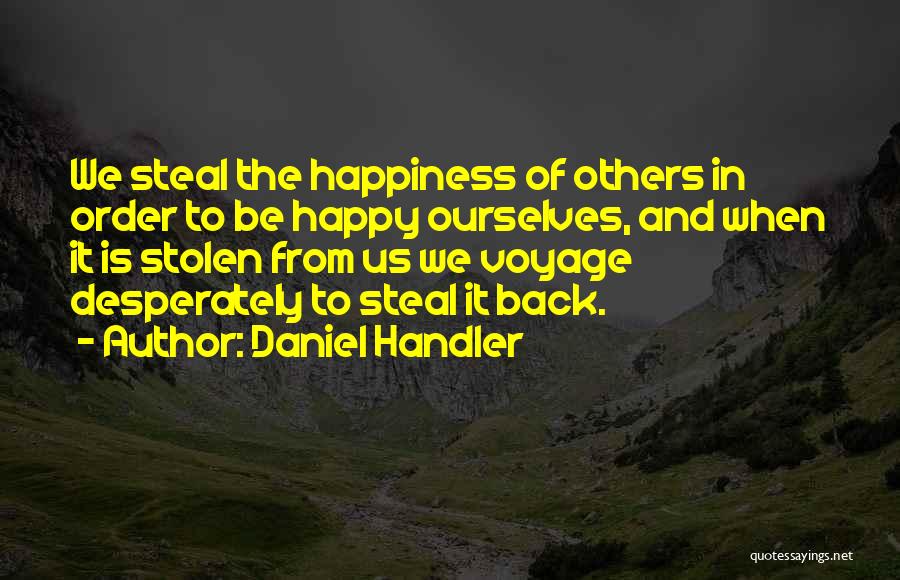 Daniel Handler Quotes: We Steal The Happiness Of Others In Order To Be Happy Ourselves, And When It Is Stolen From Us We