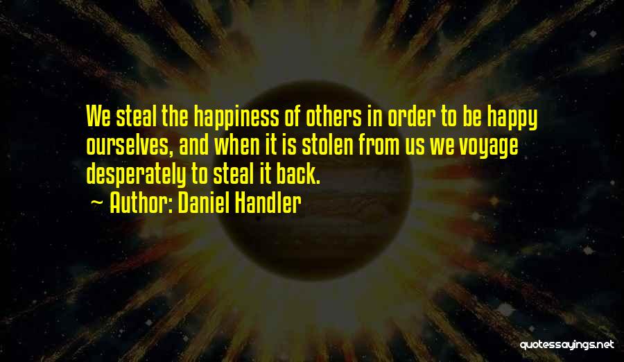 Daniel Handler Quotes: We Steal The Happiness Of Others In Order To Be Happy Ourselves, And When It Is Stolen From Us We