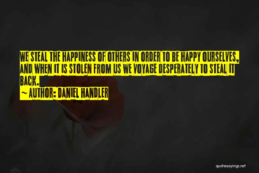 Daniel Handler Quotes: We Steal The Happiness Of Others In Order To Be Happy Ourselves, And When It Is Stolen From Us We