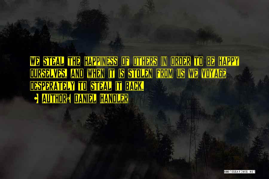 Daniel Handler Quotes: We Steal The Happiness Of Others In Order To Be Happy Ourselves, And When It Is Stolen From Us We