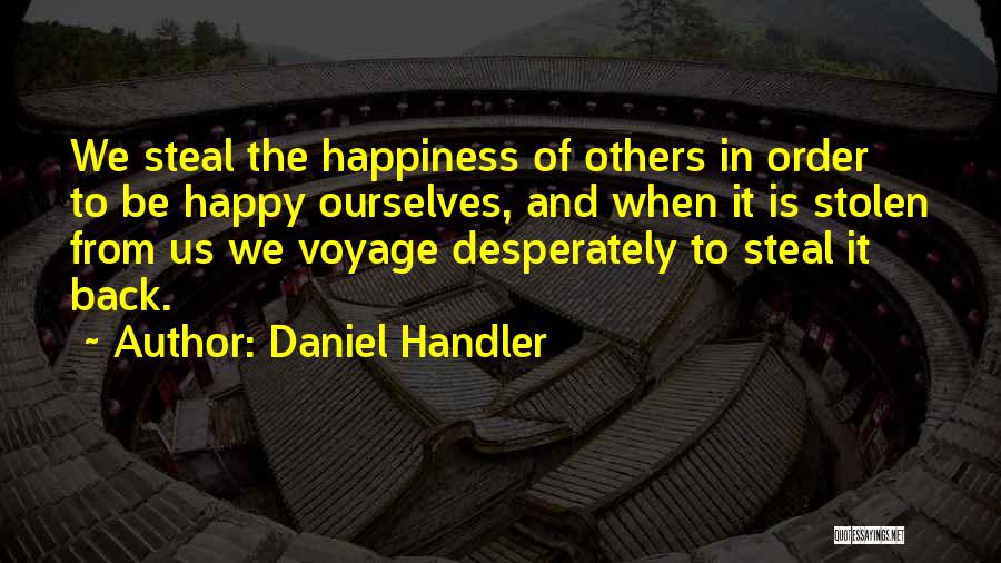 Daniel Handler Quotes: We Steal The Happiness Of Others In Order To Be Happy Ourselves, And When It Is Stolen From Us We