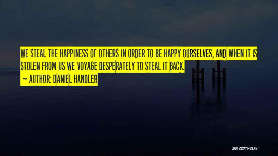 Daniel Handler Quotes: We Steal The Happiness Of Others In Order To Be Happy Ourselves, And When It Is Stolen From Us We
