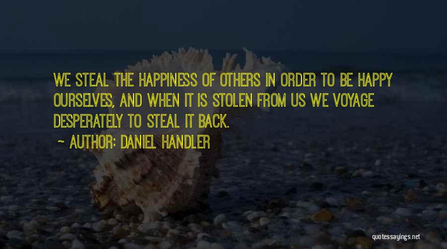 Daniel Handler Quotes: We Steal The Happiness Of Others In Order To Be Happy Ourselves, And When It Is Stolen From Us We