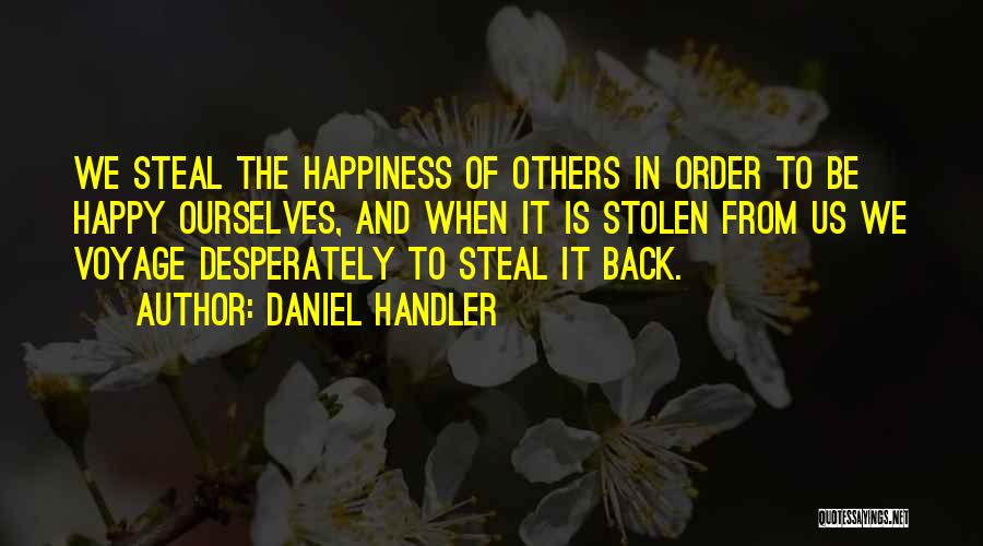 Daniel Handler Quotes: We Steal The Happiness Of Others In Order To Be Happy Ourselves, And When It Is Stolen From Us We