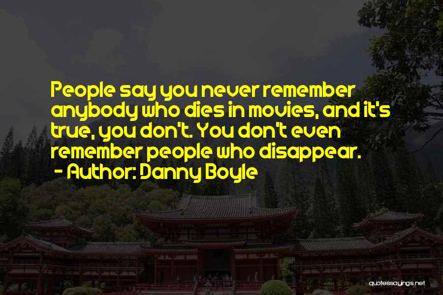 Danny Boyle Quotes: People Say You Never Remember Anybody Who Dies In Movies, And It's True, You Don't. You Don't Even Remember People