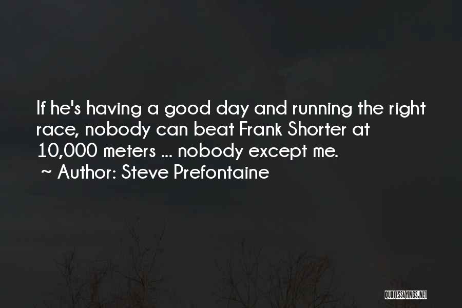 Steve Prefontaine Quotes: If He's Having A Good Day And Running The Right Race, Nobody Can Beat Frank Shorter At 10,000 Meters ...