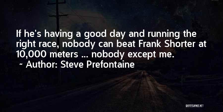 Steve Prefontaine Quotes: If He's Having A Good Day And Running The Right Race, Nobody Can Beat Frank Shorter At 10,000 Meters ...