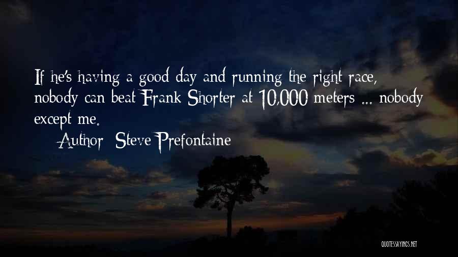 Steve Prefontaine Quotes: If He's Having A Good Day And Running The Right Race, Nobody Can Beat Frank Shorter At 10,000 Meters ...