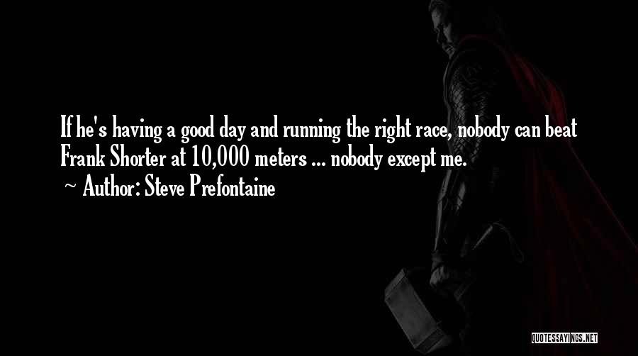 Steve Prefontaine Quotes: If He's Having A Good Day And Running The Right Race, Nobody Can Beat Frank Shorter At 10,000 Meters ...