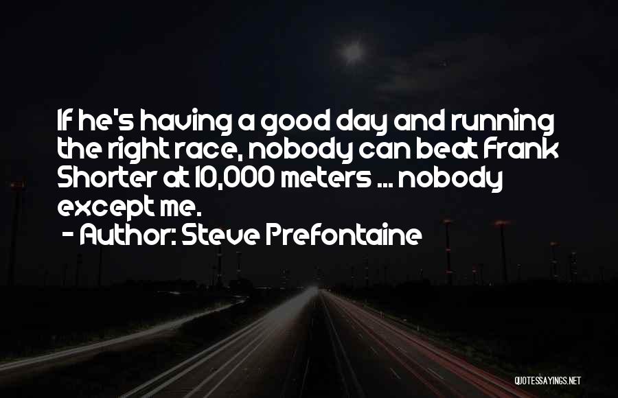 Steve Prefontaine Quotes: If He's Having A Good Day And Running The Right Race, Nobody Can Beat Frank Shorter At 10,000 Meters ...