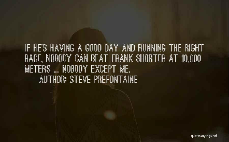 Steve Prefontaine Quotes: If He's Having A Good Day And Running The Right Race, Nobody Can Beat Frank Shorter At 10,000 Meters ...