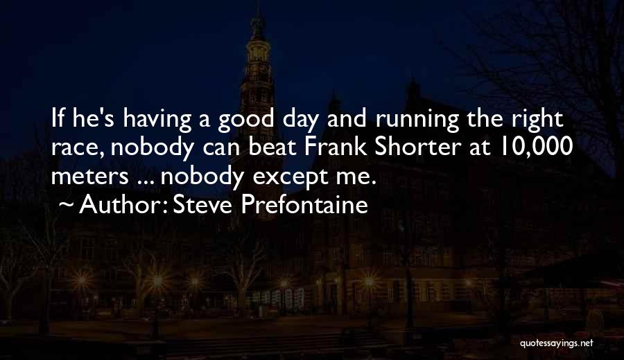 Steve Prefontaine Quotes: If He's Having A Good Day And Running The Right Race, Nobody Can Beat Frank Shorter At 10,000 Meters ...