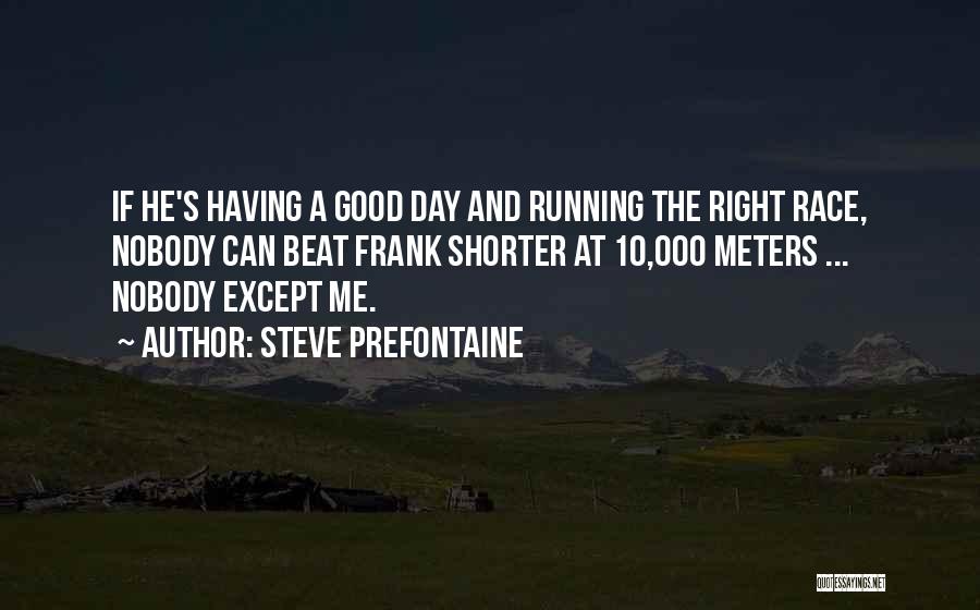 Steve Prefontaine Quotes: If He's Having A Good Day And Running The Right Race, Nobody Can Beat Frank Shorter At 10,000 Meters ...