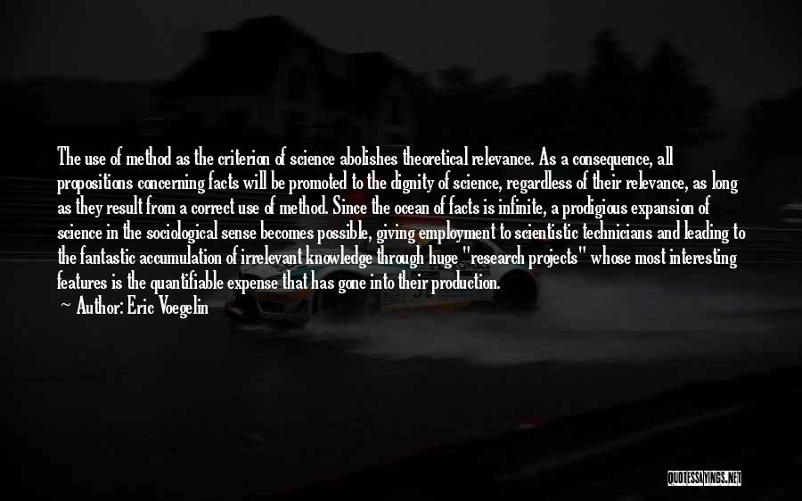 Eric Voegelin Quotes: The Use Of Method As The Criterion Of Science Abolishes Theoretical Relevance. As A Consequence, All Propositions Concerning Facts Will