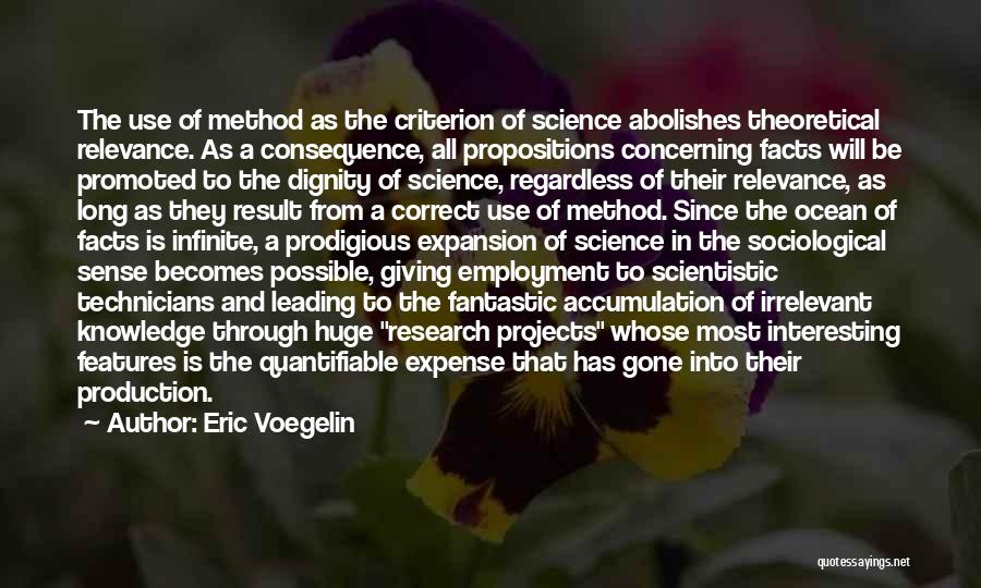 Eric Voegelin Quotes: The Use Of Method As The Criterion Of Science Abolishes Theoretical Relevance. As A Consequence, All Propositions Concerning Facts Will