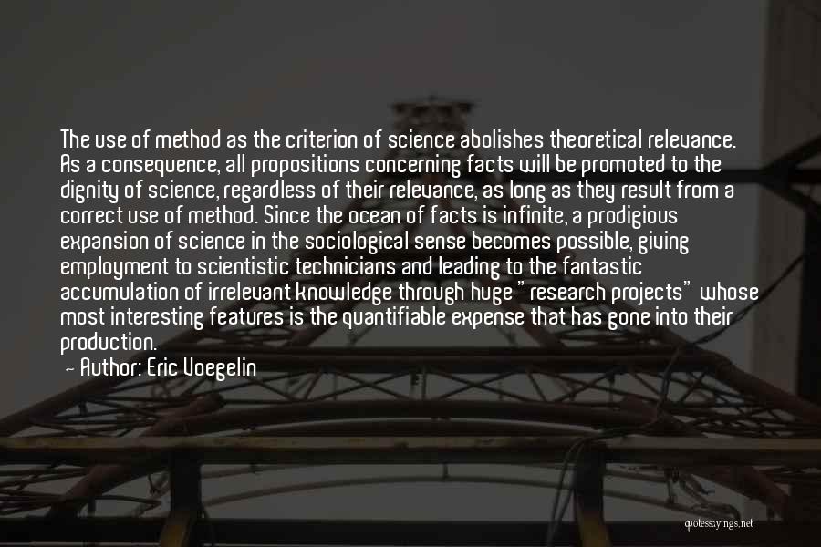 Eric Voegelin Quotes: The Use Of Method As The Criterion Of Science Abolishes Theoretical Relevance. As A Consequence, All Propositions Concerning Facts Will