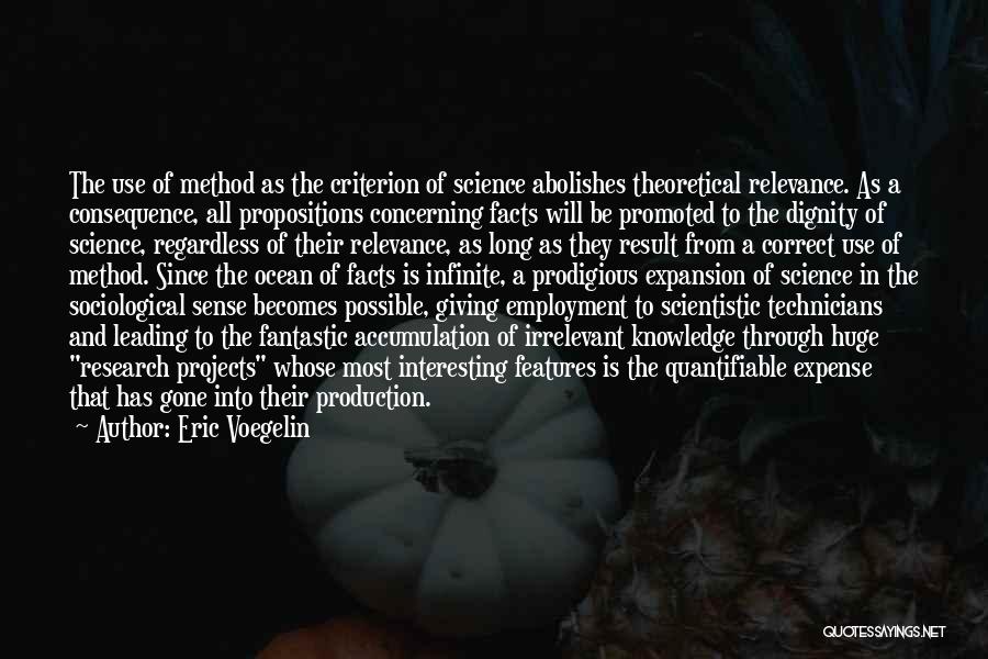 Eric Voegelin Quotes: The Use Of Method As The Criterion Of Science Abolishes Theoretical Relevance. As A Consequence, All Propositions Concerning Facts Will