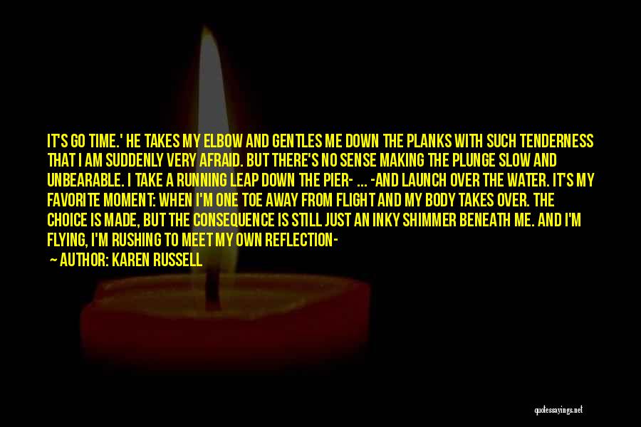 Karen Russell Quotes: It's Go Time.' He Takes My Elbow And Gentles Me Down The Planks With Such Tenderness That I Am Suddenly