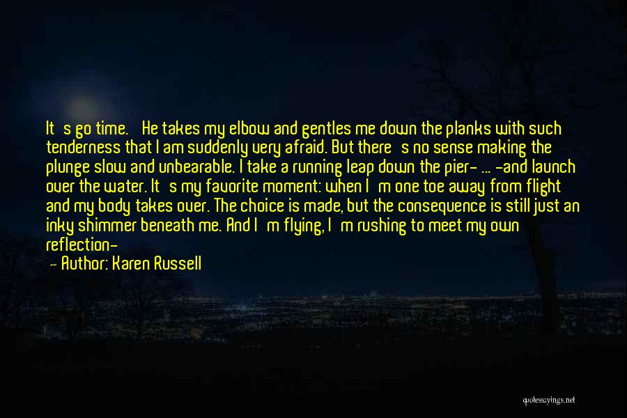 Karen Russell Quotes: It's Go Time.' He Takes My Elbow And Gentles Me Down The Planks With Such Tenderness That I Am Suddenly