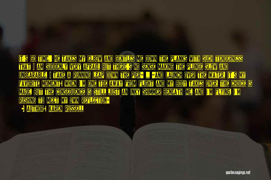Karen Russell Quotes: It's Go Time.' He Takes My Elbow And Gentles Me Down The Planks With Such Tenderness That I Am Suddenly