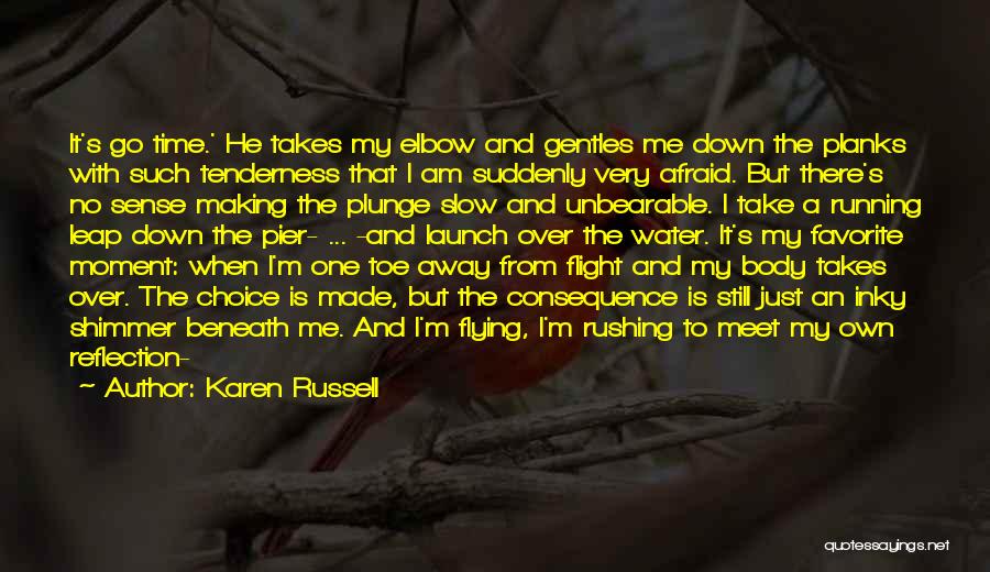 Karen Russell Quotes: It's Go Time.' He Takes My Elbow And Gentles Me Down The Planks With Such Tenderness That I Am Suddenly